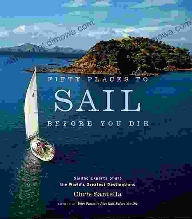 Fifty Places To Sail Before You Die Fifty Places To Sail Before You Die: Sailing Experts Share The World S Greatest Destinations