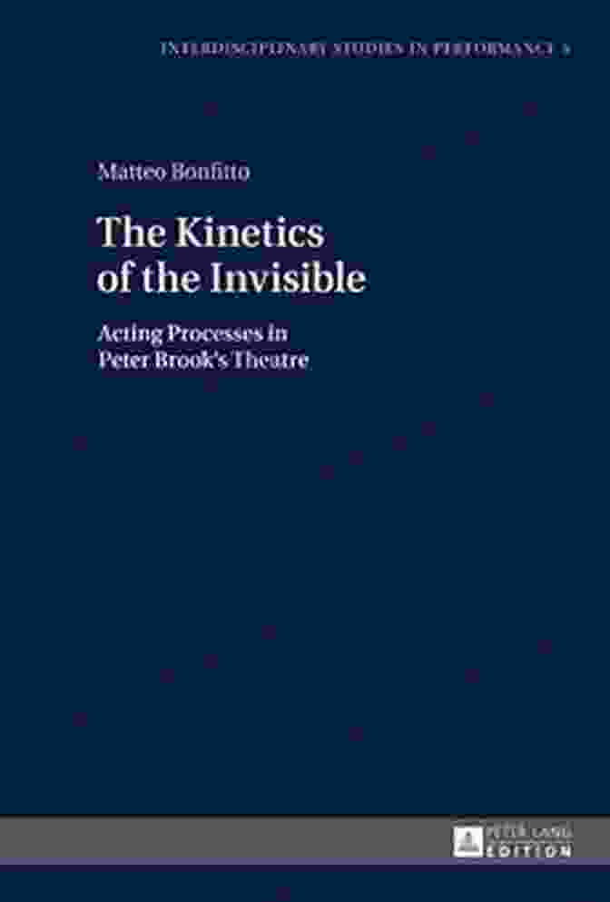 The Kinetics Of The Invisible Book Cover The Kinetics Of The Invisible: Acting Processes In Peter Brook S Theatre (Interdisciplinary Studies In Performance 5)