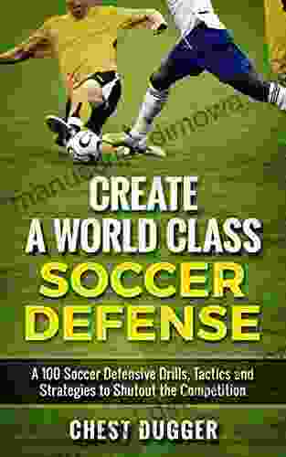 Create a World Class Soccer Defense: A 100 Soccer Drills Tactics and Techniques to Shutout the Competition