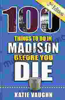 100 Things To Do In Madison Before You Die Second Edition