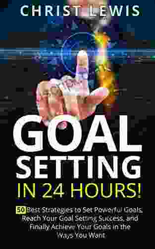 Goal Setting In 24 Hours: 50 Best Strategies To Set Powerful Goals Reach Your Goal Setting Success And Finally Achieve Your Goals In The Ways You Want Self Organization To Do List 9)