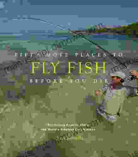 Fifty More Places to Fly Fish Before You Die: Fly fishing Experts Share More of the World s Greatest Destinations (Fifty Places)