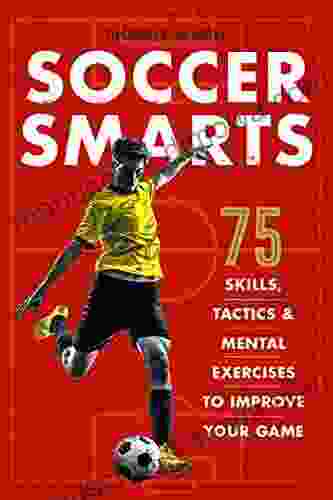 Soccer Smarts: 75 Skills Tactics Mental Exercises to Improve Your Game