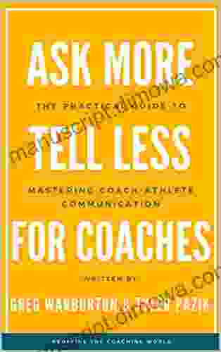 Ask More Tell Less for Coaches: The Practical Guide to Mastering Coach Athlete Communication