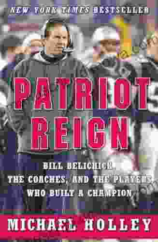 Patriot Reign: Bill Belichick The Coaches And The Players Who Built A Champion