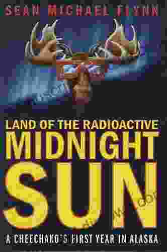 Land Of The Radioactive Midnight Sun: A Cheechako S First Year In Alaska