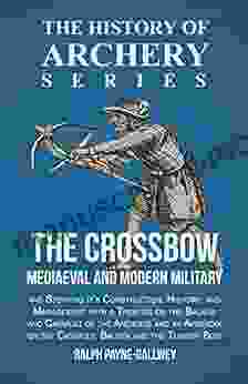 The Crossbow Mediaeval And Modern Military And Sporting It S Construction History And Management: With A Treatise On The Balista And Catapult Of The The Catapult Balista And The Turkish Bow