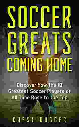 Soccer Greats Coming Home: Discover How the Greatest Soccer Players of All Time Rose to the Top