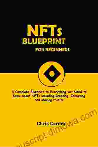 NFTs Blueprint For Beginners: A Complete Blueprint Of Everything You Need To Know About NFTs Including Creating Investing And Making Profit