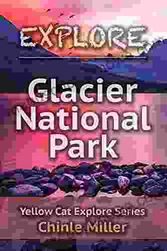 Explore Glacier National Park (Chinle Miller s Guides to National Parks and Wonders of the American West)