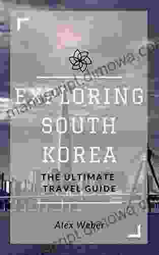 Exploring South Korea: The Ultimate Travel Guide