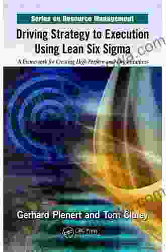 Driving Strategy To Execution Using Lean Six Sigma: A Framework For Creating High Performance Organizations (Resource Management)