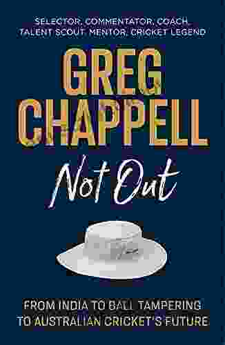 Greg Chappell: Not Out: From India To Ball Tampering To Australian Cricket S Future