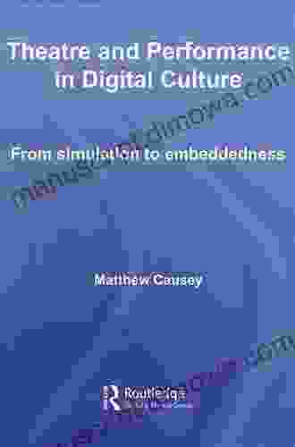 Theatre And Performance In Digital Culture: From Simulation To Embeddedness (Routledge Advances In Theatre Performance Studies)