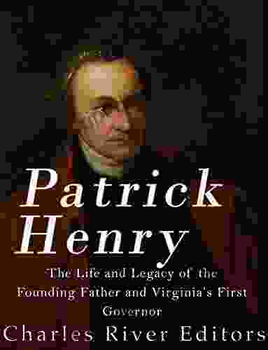 Patrick Henry: The Life and Legacy of the Founding Father and Virginia s First Governor