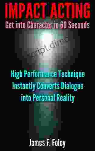 Impact Acting How to get into Character in 60 Seconds: High Performance Technique Converts Dialogue into Personal Reality