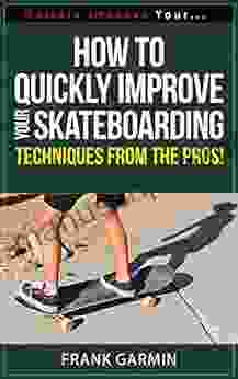 How To Quickly Improve Your Skateboarding Techniques From The Pros (Quickly Improve Your 6)