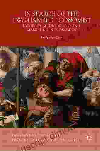 In Search Of The Two Handed Economist: Ideology Methodology And Marketing In Economics (Palgrave Studies In The History Of Economic Thought)