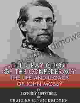 The Gray Ghost of the Confederacy: The Life and Legacy of John Mosby