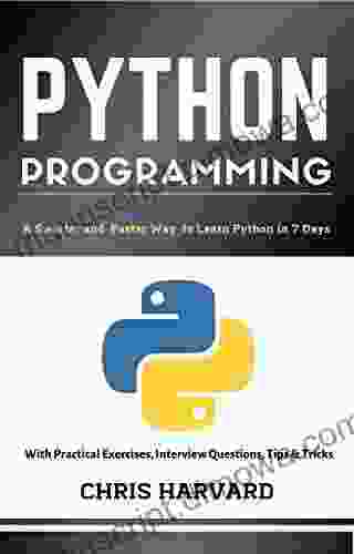 Python Programming: A Smarter And Faster Way To Learn Python In 7 Days: With Practical Exercises Interview Questions Tips And Tricks