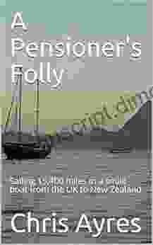 A Pensioner s Folly: Sailing 15 400 miles in a small boat from the UK to New Zealand