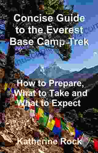 Concise Guide To The Everest Base Camp Trek: How To Prepare What To Take And What To Expect