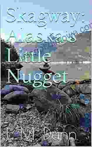 Skagway: Alaska s Little Nugget L M Dunn