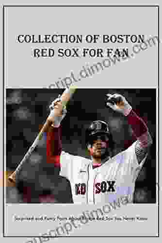 Collection of Boston Red Sox For Fan: Surprised and Funny Facts About Boston Red Sox You Never Know: All About Boston Red Sox You Must Know