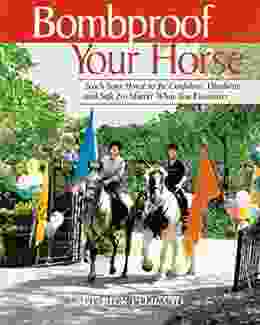 Bombproof Your Horse: Teach Your Horse to Be Confident Obedient and Safe No Matter What You Encounter