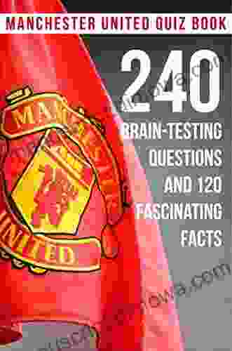 Manchester United Quiz 240 Brain testing Questions And 120 Fascinating Facts: Latest Manchester United Trivia Quiz