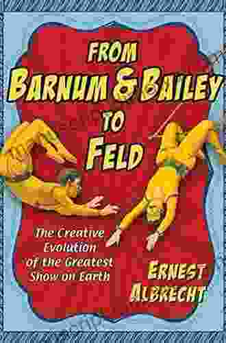 From Barnum Bailey to Feld: The Creative Evolution of the Greatest Show on Earth