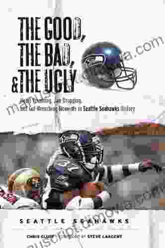 The Good the Bad and the Ugly Seattle Seahawks: Heart Pounding Jaw Dropping and Gut Wrenching Moments from Seattle Seahawks History (The Good the Bad the Ugly)