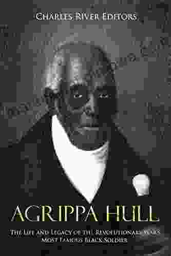 Agrippa Hull: The Life and Legacy of the Revolutionary War s Most Famous Black Soldier