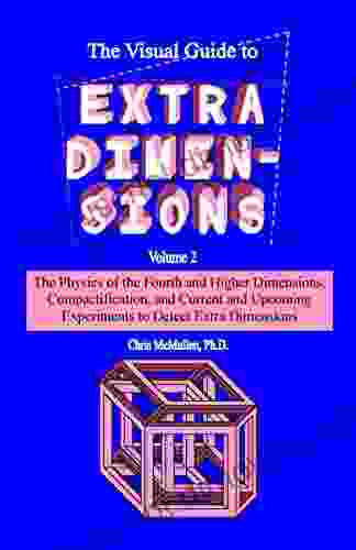 The Visual Guide to Extra Dimensions: The Physics Of The Fourth Dimension Compactification And Current And Upcoming Experiments (A Fourth Dimension of Space 2)