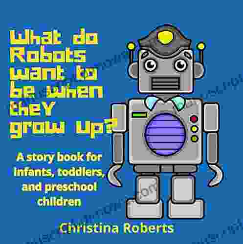 What Do Robots Want To Be When They Grow Up?: A Story For Infants Toddlers And Preschool