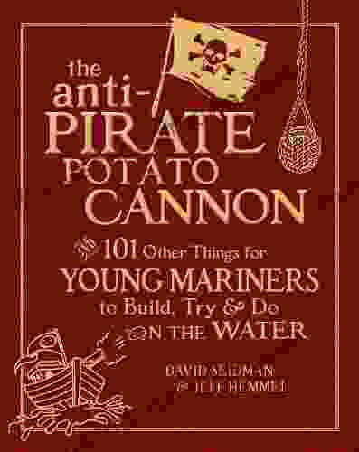 The Anti Pirate Potato Cannon: And 101 Other Things For Young Mariners To Build Try And Do On The Water