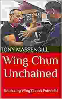 Wing Chun Unchained: Unlocking Wing Chun S Potential