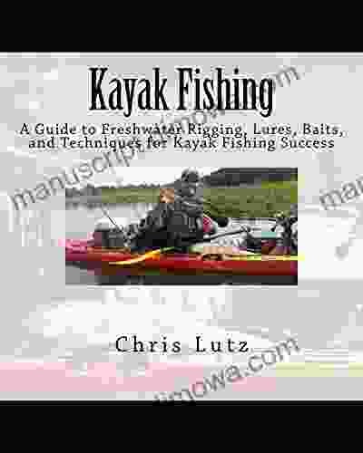 Kayak Fishing: A Guide to Freshwater Rigging Lures Baits and Techniques for Kayak Fishing Success