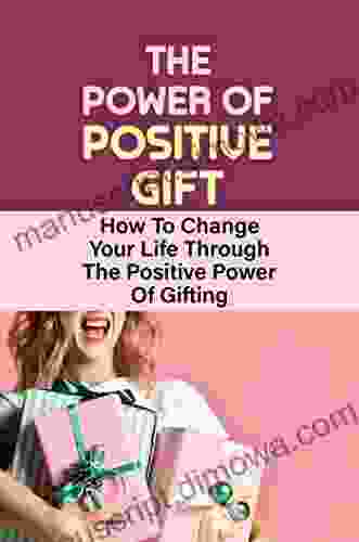 The Power Of Positive Gift: How To Change Your Life Through The Positive Power Of Gifting