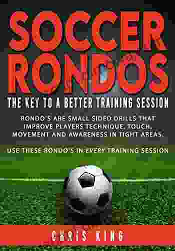 Soccer Rondos The Key To A Better Training Session: Use Rondos In Every Training Session To Improve Your Soccer/Football Team (Training Sessions For Soccer Coaches 3)