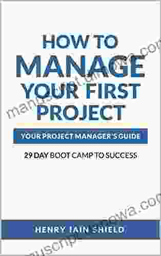 How to Manage Your First Project: Your Project Manager s Guide 29 Day Boot Camp to Success