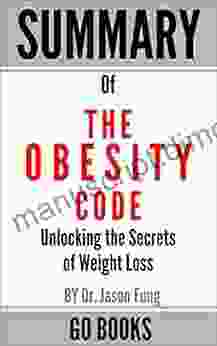 Summary Of The Obesity Code: Unlocking The Secrets Of Weight Loss By: Dr Jason Fung A Go Summary Guide