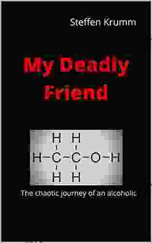 My Deadly Friend: The Chaotic Journey Of An Alcoholic