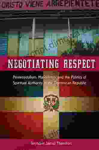 Negotiating Respect: Pentecostalism Masculinity and the Politics of Spiritual Authority in the Dominican Republic