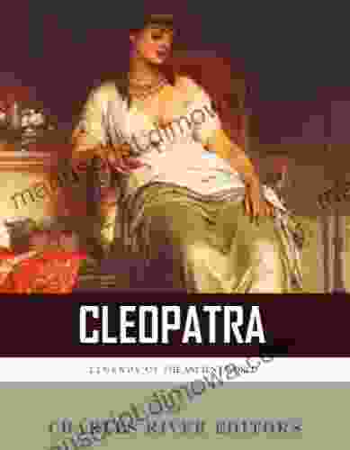 Legends Of The Ancient World: The Life And Legacy Of Cleopatra