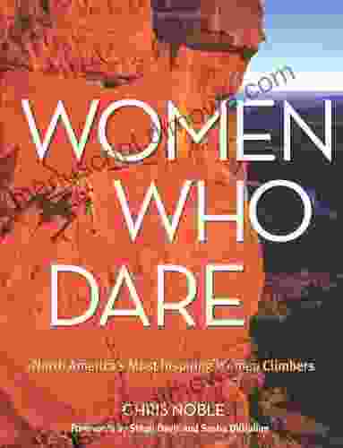 Women Who Dare: North America S Most Inspiring Women Climbers