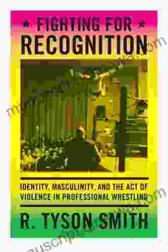 Fighting For Recognition: Identity Masculinity And The Act Of Violence In Professional Wrestling