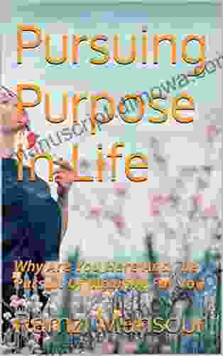 Pursuing Purpose In Life: Why Are You Here And The Pursuit Of Meaning For You (The Magical Mind Series)