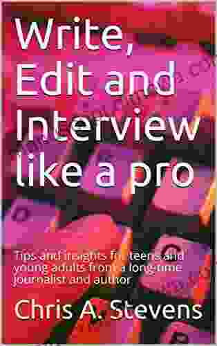 Write Edit And Interview Like A Pro: Tips And Insights For Teens And Young Adults From A Long Time Journalist And Author